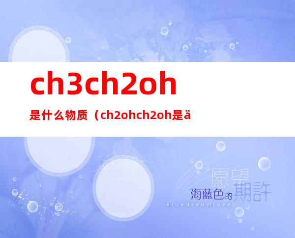 ch3ch2oh是什么物质（ch2ohch2oh是什么物质）