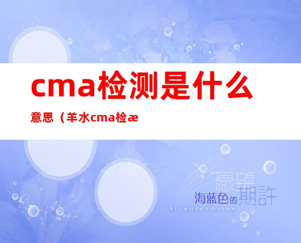 cma检测是什么意思（羊水cma检测是什么意思）