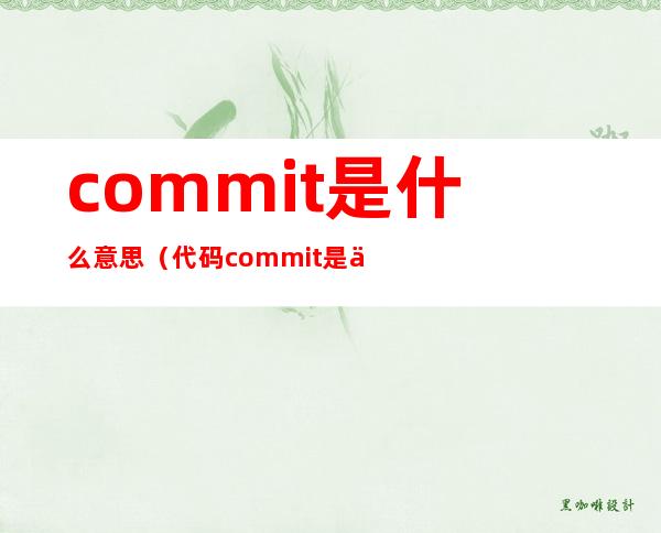 commit是什么意思（代码commit是什么意思）