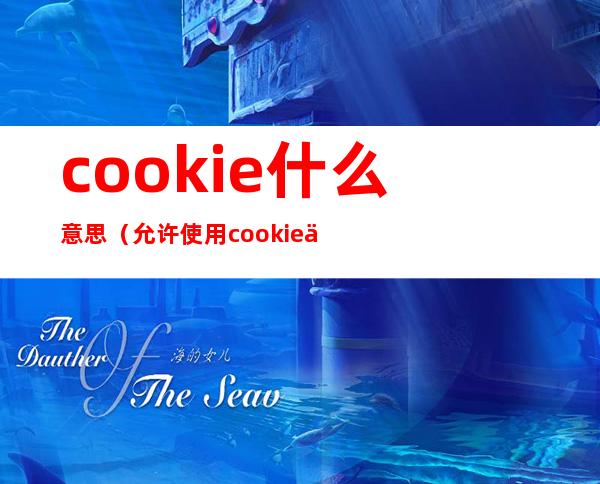 cookie什么意思（允许使用cookie什么意思）