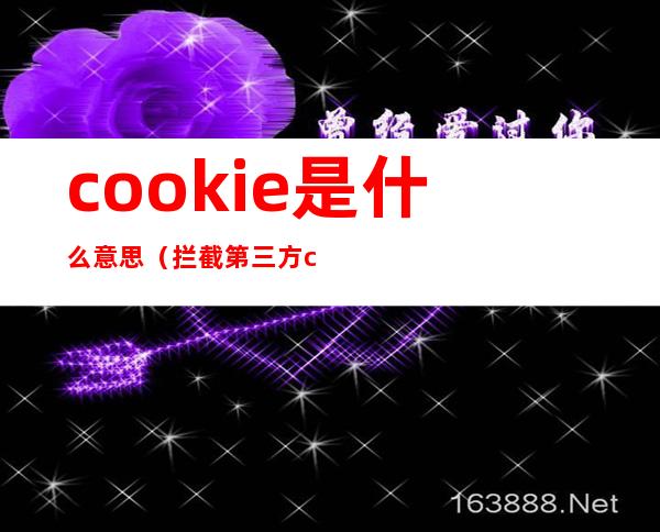 cookie是什么意思（拦截第三方cookie是什么意思）