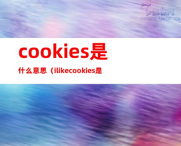 cookies是什么意思（i like cookies是什么意思）