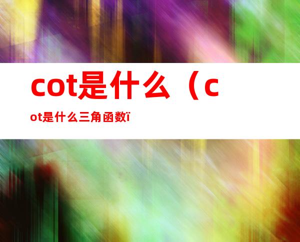 cot是什么（cot是什么三角函数）