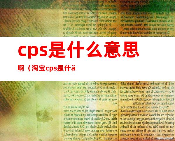 cps是什么意思啊（淘宝cps是什么意思啊）