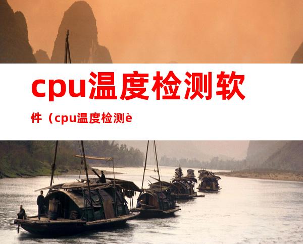 cpu温度检测软件（cpu温度检测软件cpu温度检测软件）