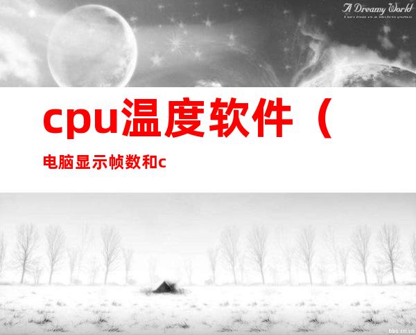 cpu温度软件（电脑显示帧数和cpu温度软件）