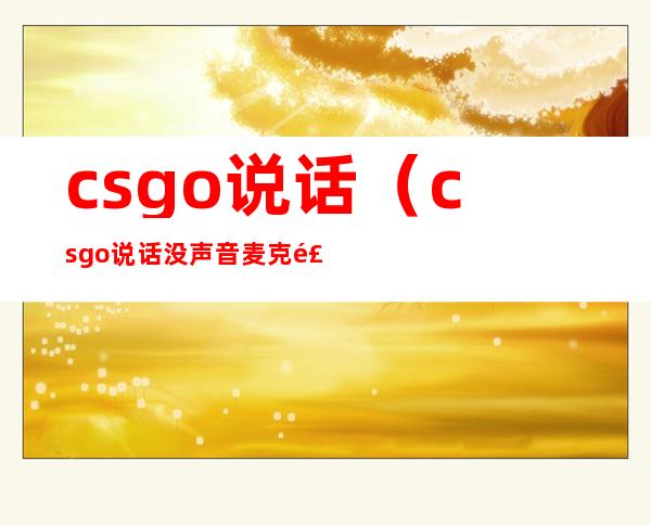 csgo说话（csgo说话没声音麦克风是好的）