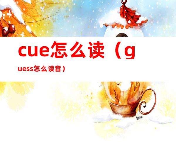 cue怎么读（guess怎么读音）