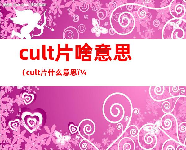 cult片啥意思（cult片什么意思）