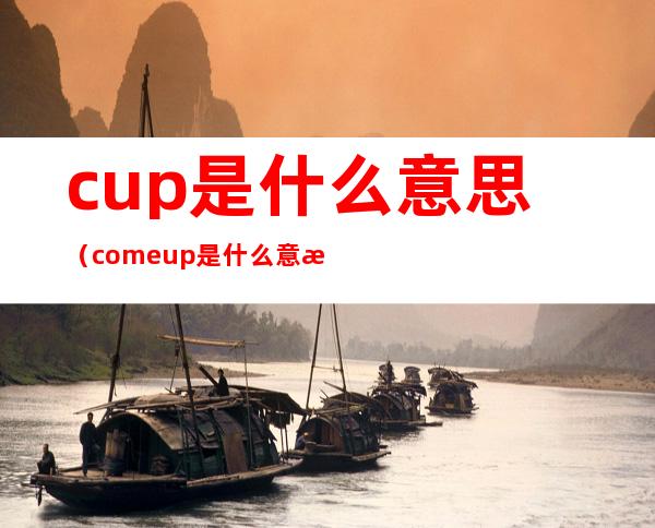 cup是什么意思（come up是什么意思）