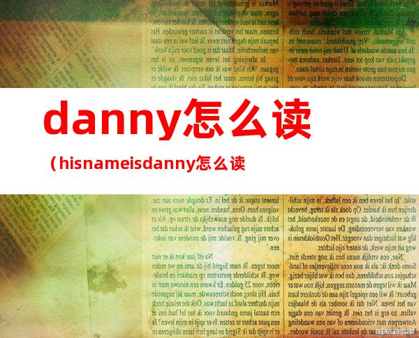 danny怎么读（hisnameisdanny怎么读）