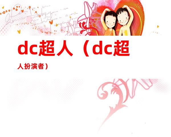 dc超人（dc超人扮演者）