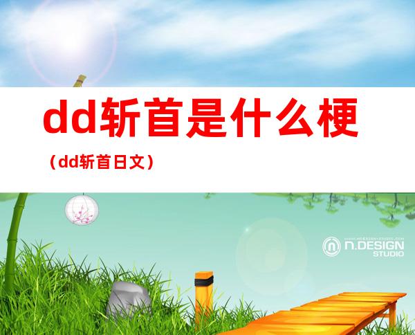 dd斩首是什么梗（dd斩首日文）