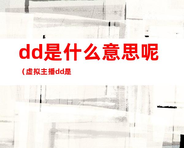 dd是什么意思呢（虚拟主播dd是什么意思呢）