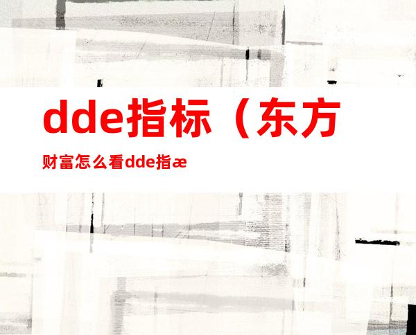 dde指标（东方财富怎么看dde指标）