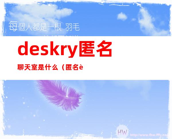 deskry匿名聊天室是什么（匿名聊天室 deskry）