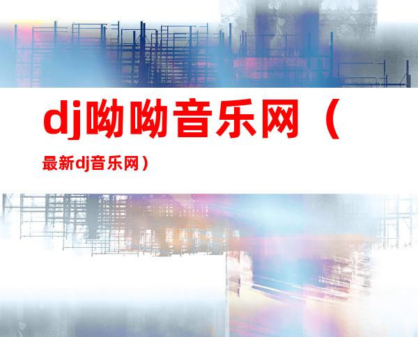 dj呦呦音乐网（最新dj音乐网）