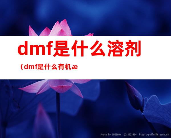 dmf是什么溶剂（dmf是什么有机溶剂）