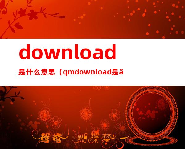 download是什么意思（qmdownload是什么意思）