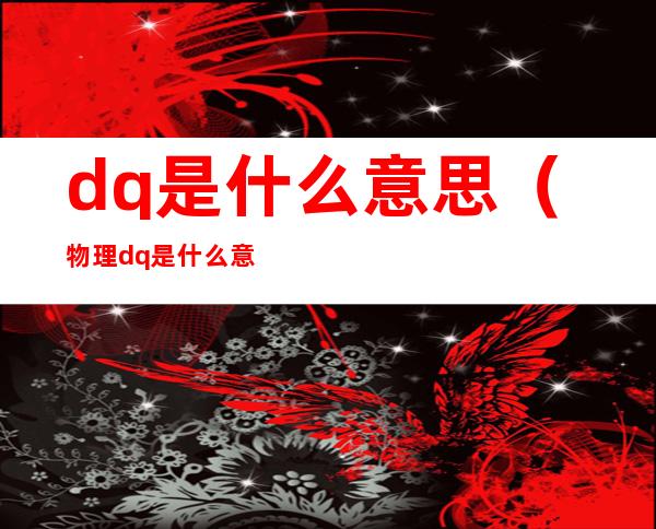 dq是什么意思（物理dq是什么意思）