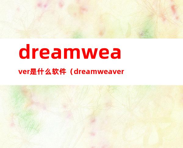 dreamweaver是什么软件（dreamweaver软件是做什么的）