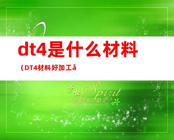 dt4是什么材料（DT4材料好加工吗）