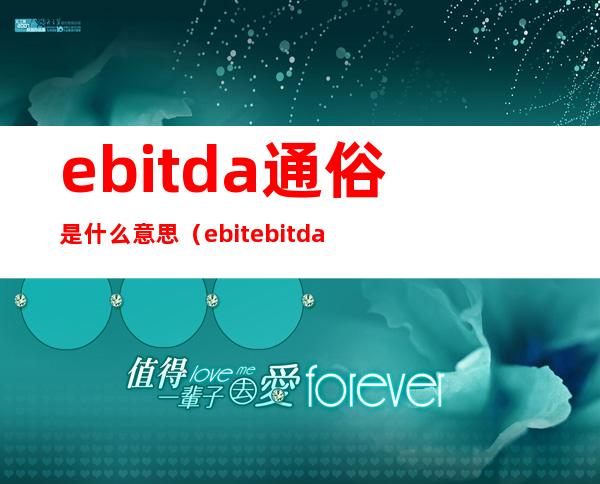 ebitda通俗是什么意思（ebit ebitda区别）