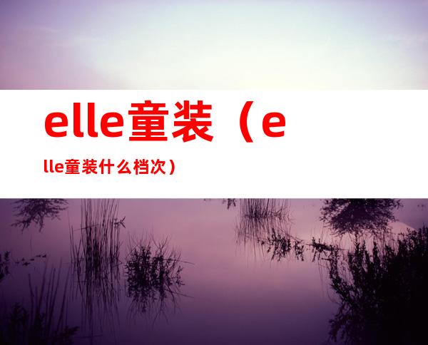 elle童装（elle童装什么档次）