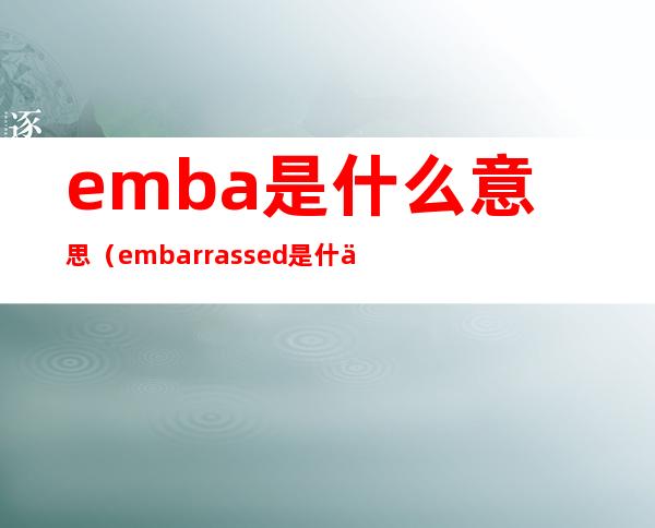 emba是什么意思（embarrassed是什么意思）