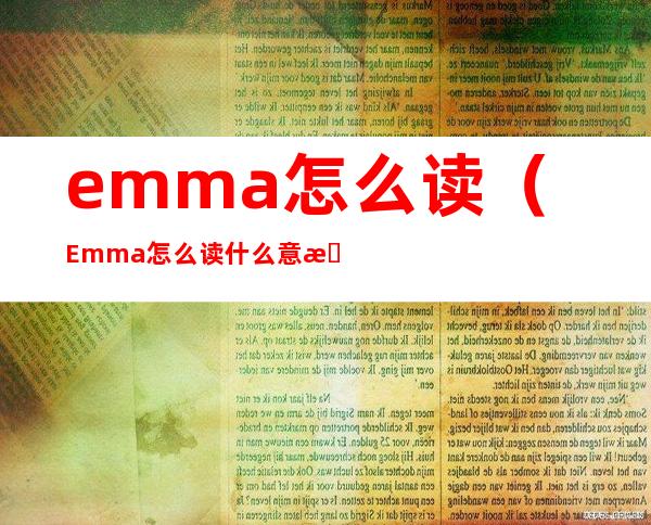 emma怎么读（Emma怎么读什么意思）