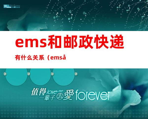 ems和邮政快递有什么关系（ems和中国邮政快递有什么关系）