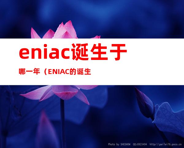 eniac诞生于哪一年（ENIAC的诞生）