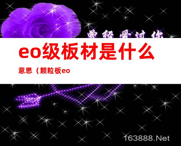 eo级板材是什么意思（颗粒板eo级板材是什么意思）