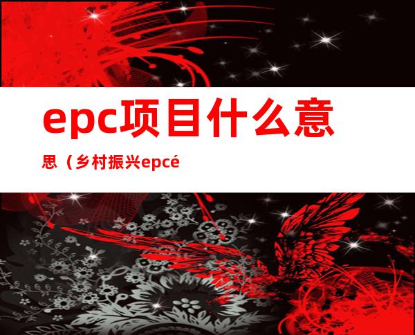 epc项目什么意思（乡村振兴epc项目什么意思）