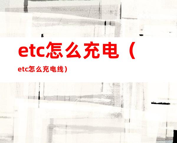 etc怎么充电（etc怎么充电线）