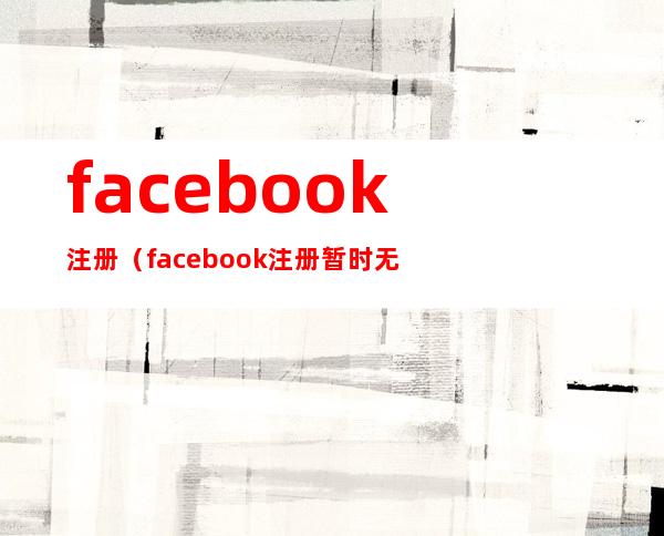 facebook注册（facebook注册暂时无法处理,请稍后重试）