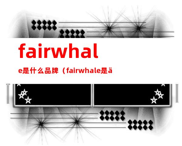 fairwhale是什么品牌（fairwhale是什么品牌皮鞋）