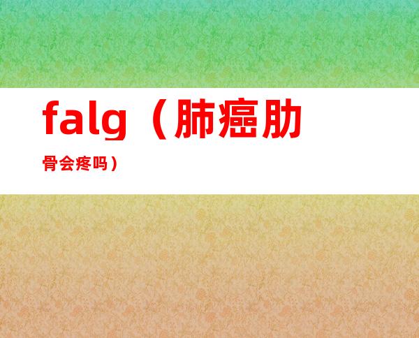 falg（肺癌肋骨会疼吗）