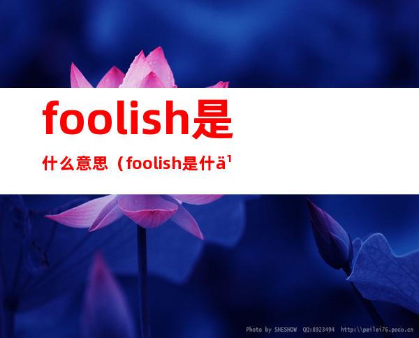 foolish是什么意思（foolish是什么意思英语怎么读）