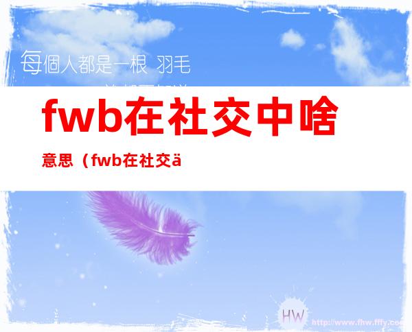 fwb在社交中啥意思（fwb在社交中啥意思 要花钱吗）