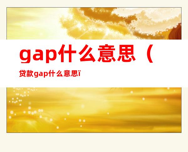 gap什么意思（贷款gap什么意思）