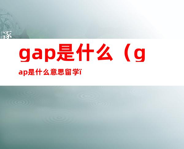 gap是什么（gap是什么意思留学）