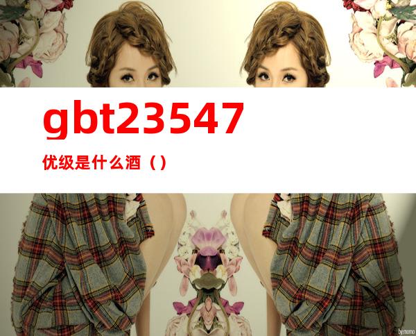 gb/t23547优级是什么酒（）