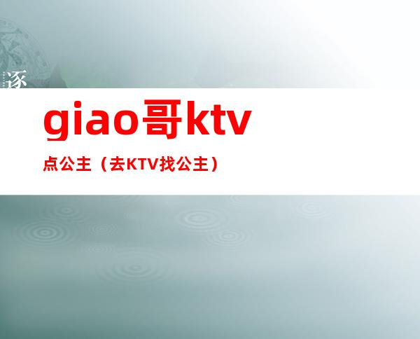 giao哥ktv点公主（去KTV找公主）