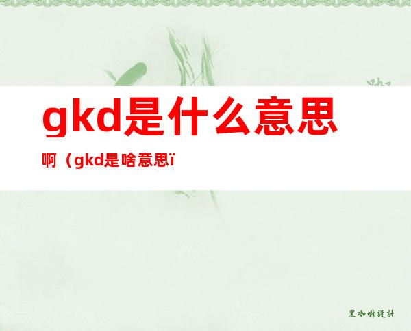 gkd是什么意思啊（gkd是啥意思）