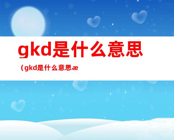 gkd是什么意思（gkd是什么意思 污）