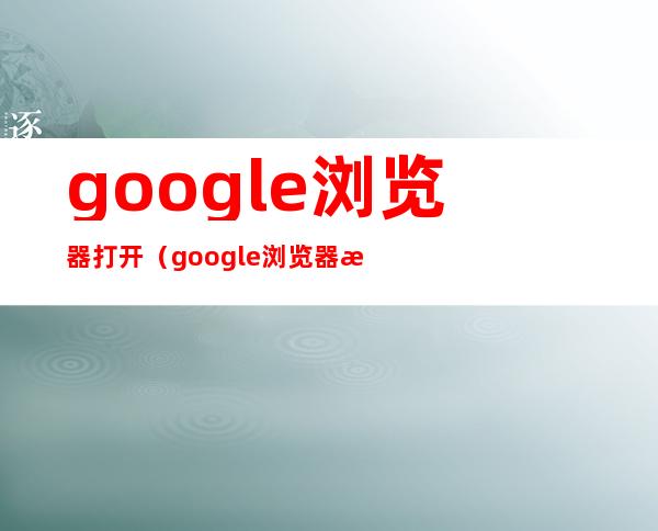 google浏览器打开（google浏览器打开是2345）