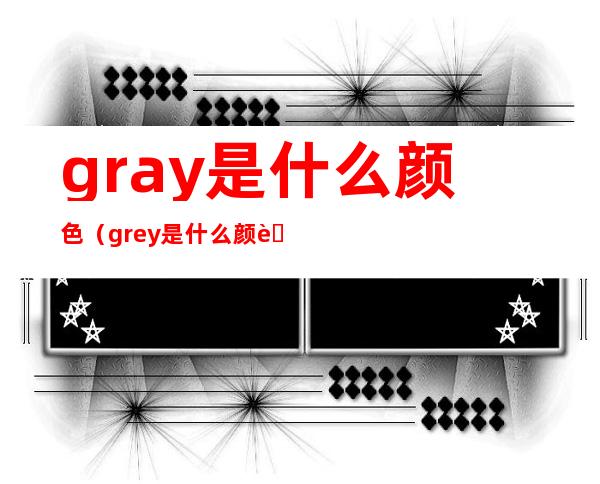 gray是什么颜色（grey是什么颜色）