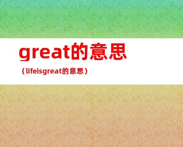 great的意思（life is great的意思）