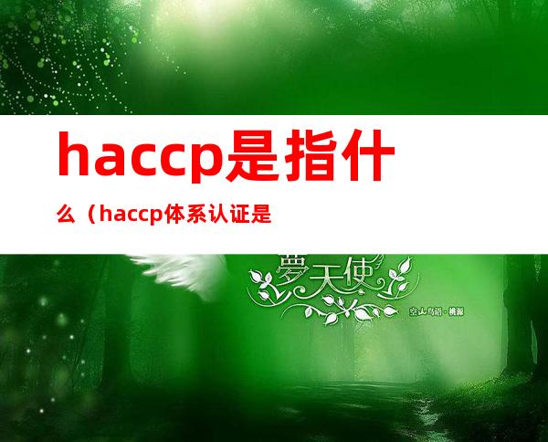 haccp是指什么（haccp体系认证是什么意思）